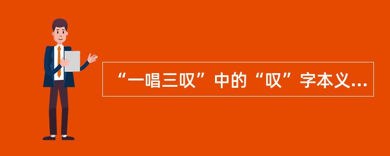 “一唱三叹”中的“叹”字本义是什么：（）