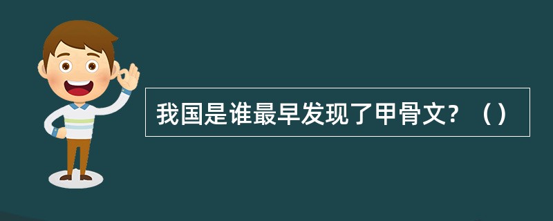 我国是谁最早发现了甲骨文？（）