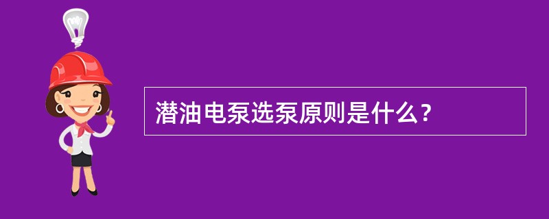 潜油电泵选泵原则是什么？