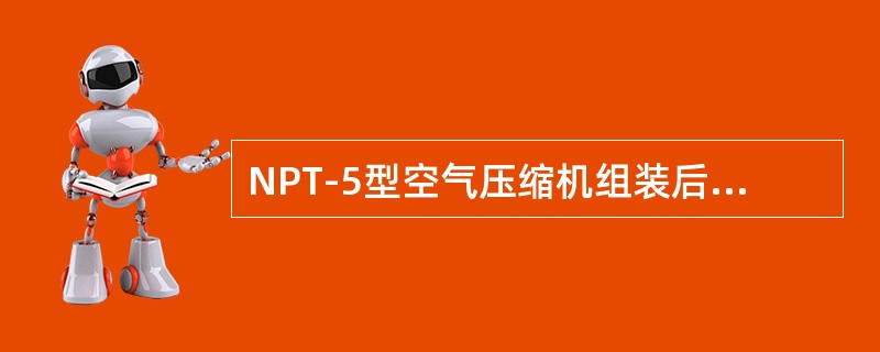 NPT-5型空气压缩机组装后不进行（）试验。