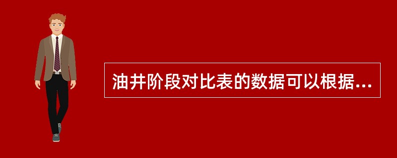 油井阶段对比表的数据可以根据（）需要，从油井综合记录或油井月度数据中选取。