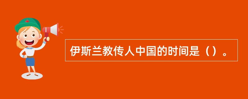 伊斯兰教传人中国的时间是（）。