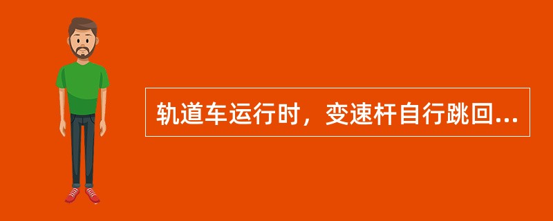 轨道车运行时，变速杆自行跳回（）叫脱档。