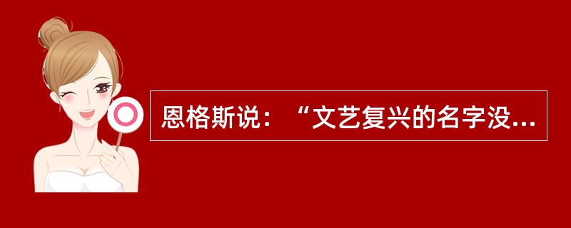 恩格斯说：“文艺复兴的名字没有把这个时代充分表达出来”，含义是（）