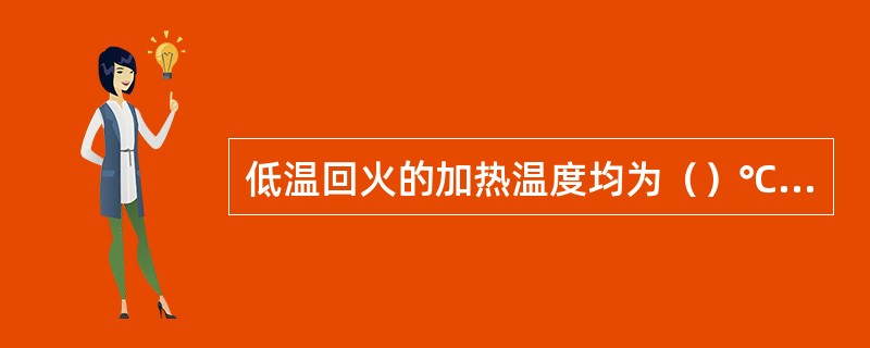 低温回火的加热温度均为（）℃温度。