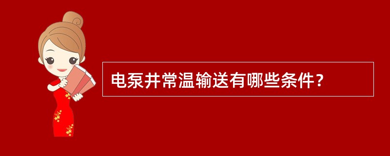 电泵井常温输送有哪些条件？