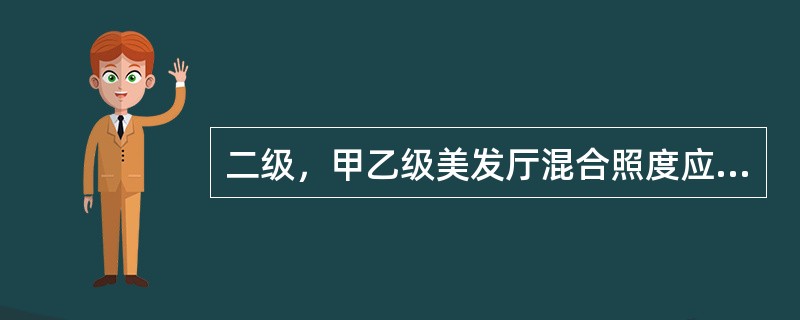 二级，甲乙级美发厅混合照度应（）。