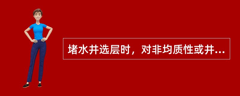 堵水井选层时，对非均质性或井网不完善、平面矛盾较大的井如何处理？