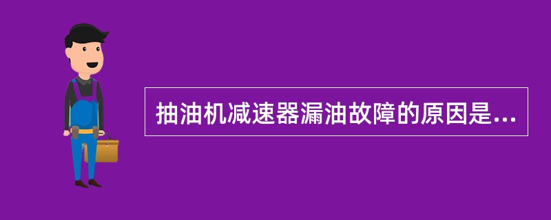 抽油机减速器漏油故障的原因是什么？