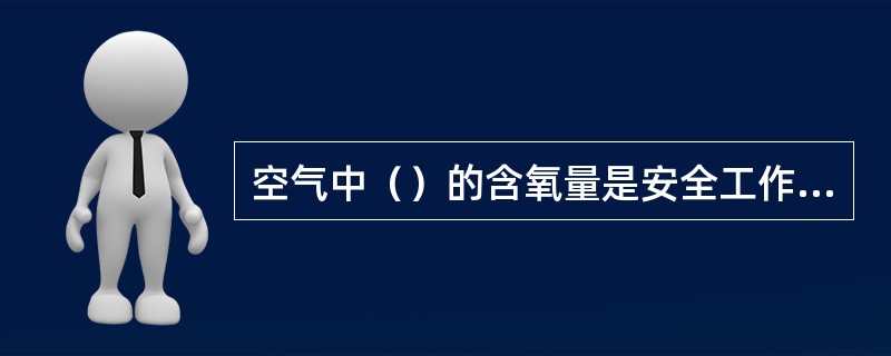 空气中（）的含氧量是安全工作的最低要求。