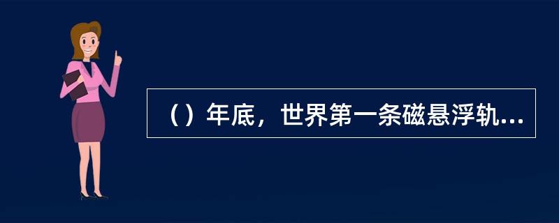 （）年底，世界第一条磁悬浮轨道线在上海浦东开始试运行。