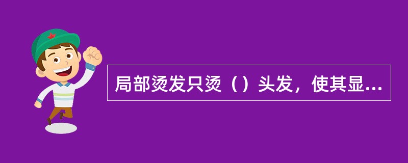 局部烫发只烫（）头发，使其显得丰满。