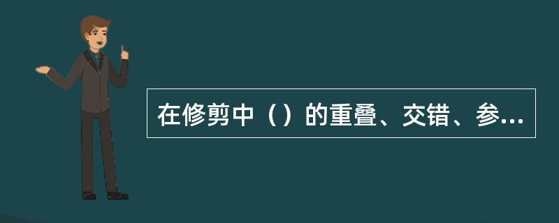 在修剪中（）的重叠、交错、参差、错层是形成各种不同形状的造型方法。