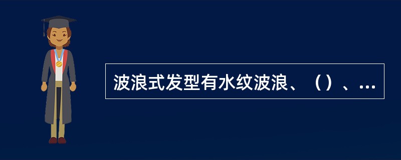 波浪式发型有水纹波浪、（）、螺旋波浪、刀口波浪和不规则波浪等。