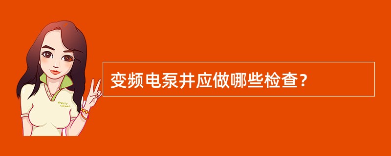 变频电泵井应做哪些检查？