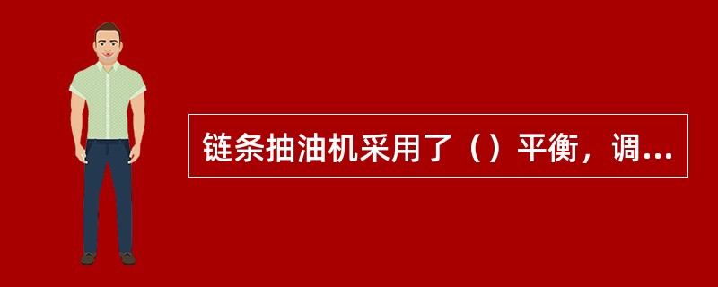 链条抽油机采用了（）平衡，调平衡操作方便，平衡度可达95%左右。