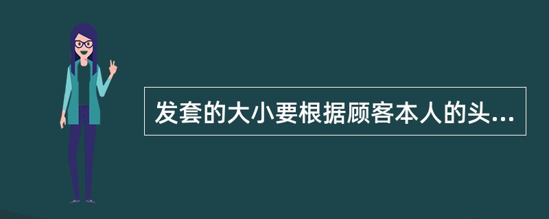 发套的大小要根据顾客本人的头形（）来选用。