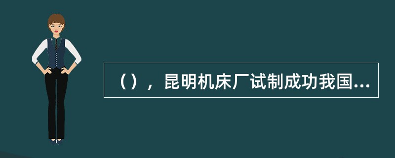 （），昆明机床厂试制成功我国第一台高精度电应坐标镗床。