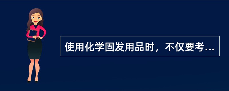 使用化学固发用品时，不仅要考虑发质条件，还要考虑（）的要求。