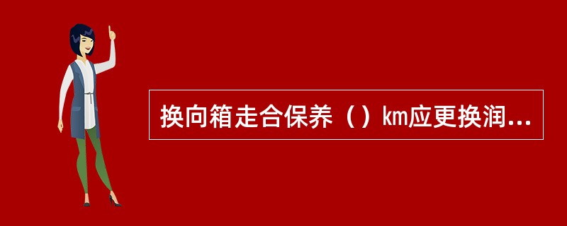 换向箱走合保养（）㎞应更换润滑油。