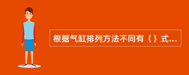 根据气缸排列方法不同有（）式和（）式两种。