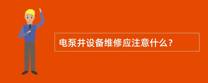 电泵井设备维修应注意什么？