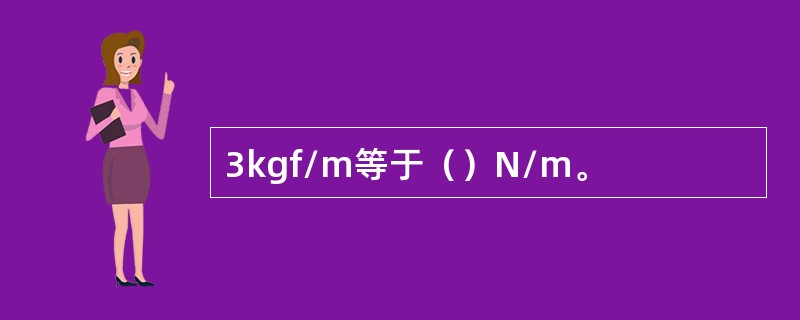 3kgf/m等于（）N/m。