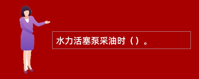 水力活塞泵采油时（）。