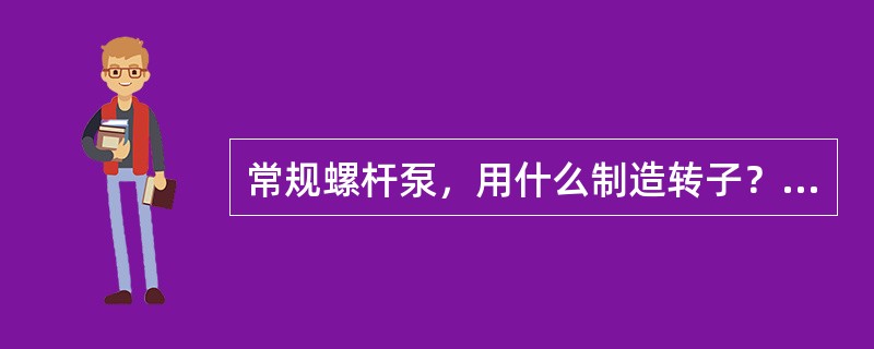 常规螺杆泵，用什么制造转子？用什么制造定子？