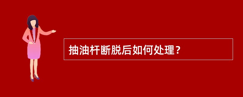 抽油杆断脱后如何处理？