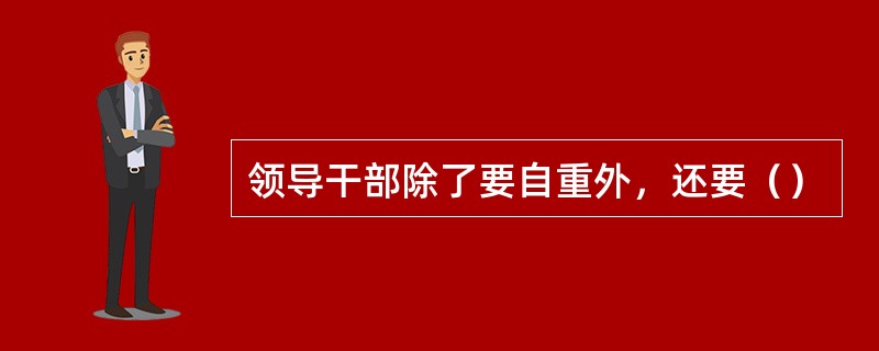 领导干部除了要自重外，还要（）