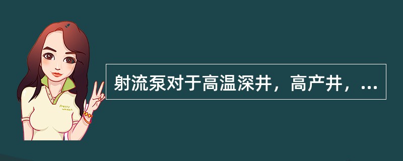 射流泵对于高温深井，高产井，含砂、含腐蚀性介质、（）以及高气液比油井具有较强的适