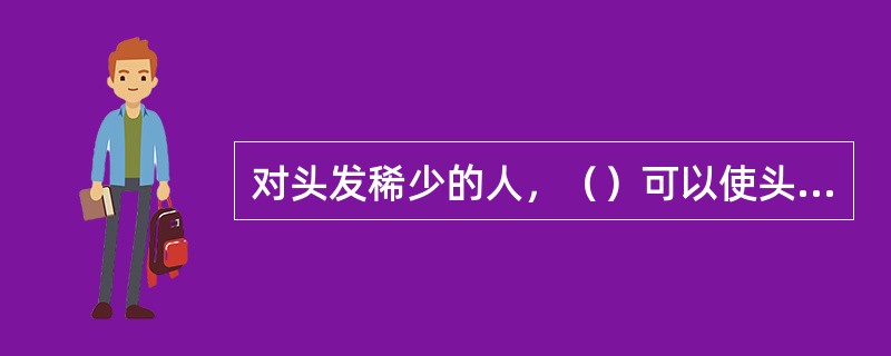 对头发稀少的人，（）可以使头发蓬松，弥补头发稀少的缺陷。