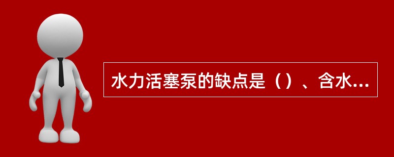 水力活塞泵的缺点是（）、含水生产数据误差大。