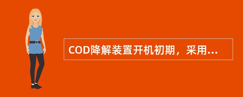 COD降解装置开机初期，采用较低污水进入流量，并逐渐升高电流至额定值，目的是让出