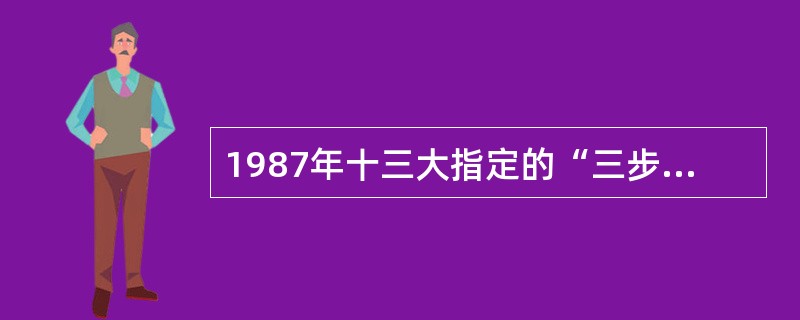 1987年十三大指定的“三步走”的战略部署内容有（）