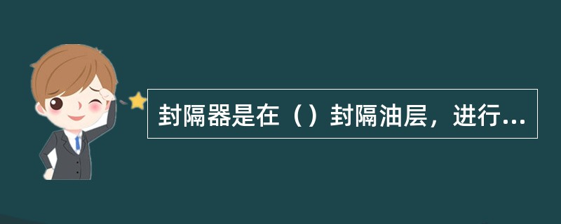 封隔器是在（）封隔油层，进行井下分注分采的重要工具。