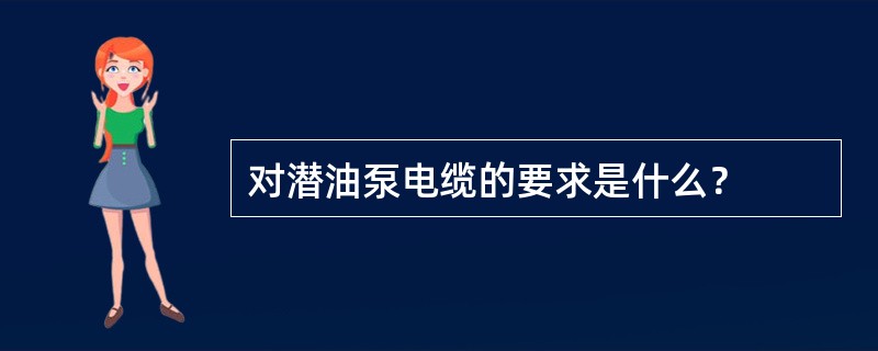 对潜油泵电缆的要求是什么？