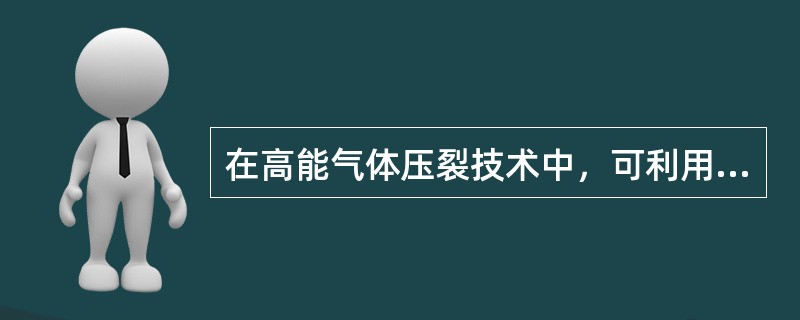 在高能气体压裂技术中，可利用（）快速燃烧产生高压气体。