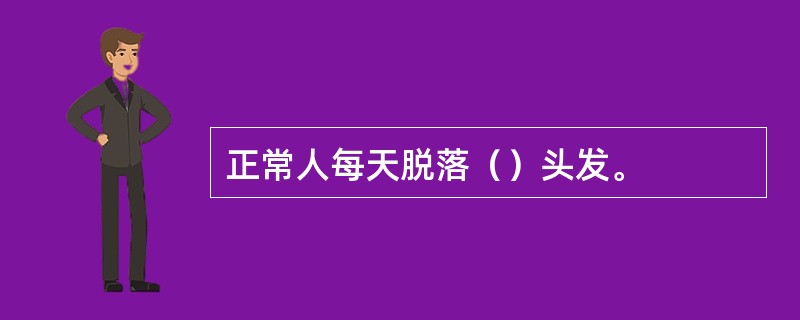 正常人每天脱落（）头发。
