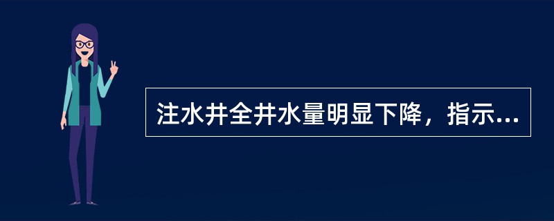 注水井全井水量明显下降，指示曲线向压力轴方向偏移，产生这种情况的主要原因是（）