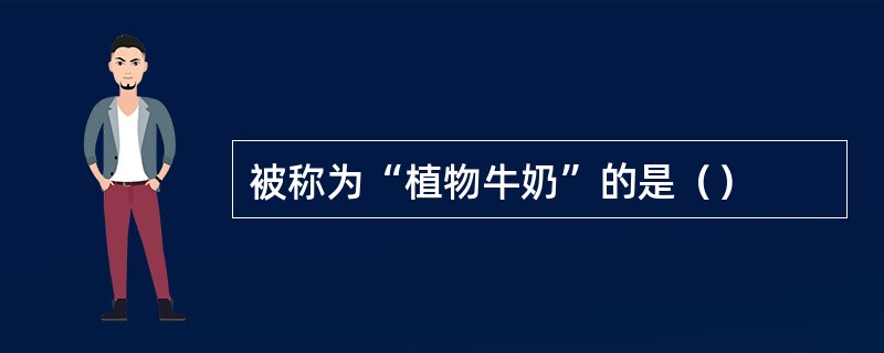 被称为“植物牛奶”的是（）