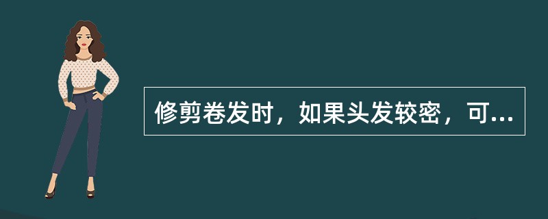 修剪卷发时，如果头发较密，可以先用牙剪将发尾（），然后再剪。