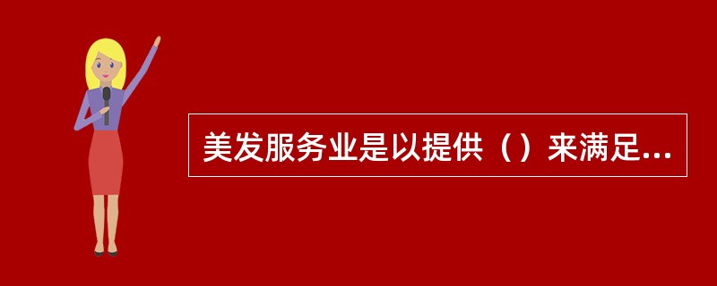 美发服务业是以提供（）来满足顾客需求的。