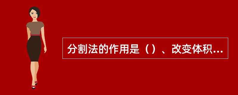 分割法的作用是（）、改变体积、调整比例、减少量感。