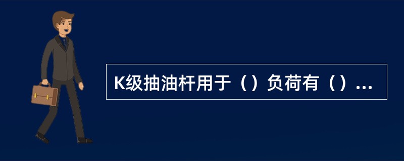 K级抽油杆用于（）负荷有（）的抽油机井。