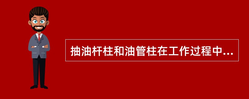 抽油杆柱和油管柱在工作过程中因承受着（）而发生弹性伸缩，使柱塞冲程小于光杆冲程，