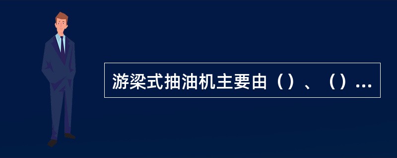 游梁式抽油机主要由（）、（）、（）、（）等四大部份组成。