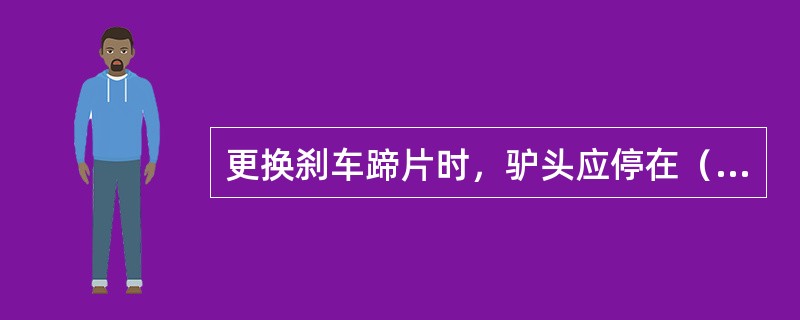 更换刹车蹄片时，驴头应停在（）。