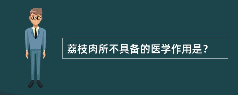 荔枝肉所不具备的医学作用是？